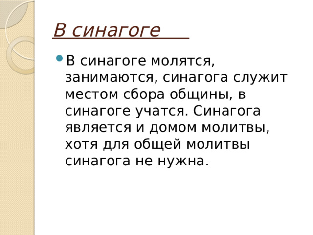 В синагоге В синагоге молятся, занимаются, синагога служит местом сбора общины, в синагоге учатся. Синагога является и домом молитвы, хотя для общей молитвы синагога не нужна. 