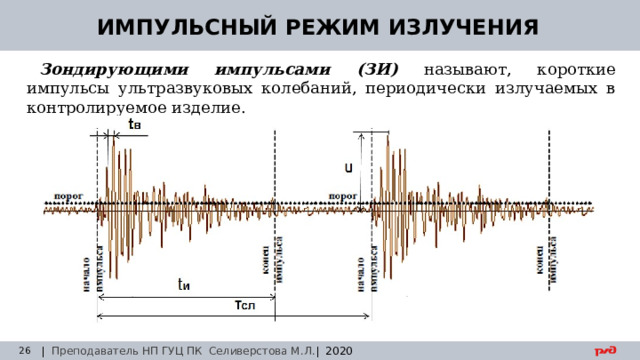 30.08.24 ИМПУЛЬСНЫЙ РЕЖИМ ИЗЛУЧЕНИЯ Зондирующими импульсами  (ЗИ)  называют, короткие импульсы ультразвуковых колебаний, периодически излучаемых в контролируемое изделие. | Преподаватель НП ГУЦ ПК Селиверстова М.Л. | 2020  Заседание технического совета 29.03.2019 