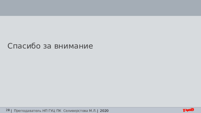 Спасибо за внимание | Преподаватель НП ГУЦ ПК Селиверстова М.Л. | 2020 