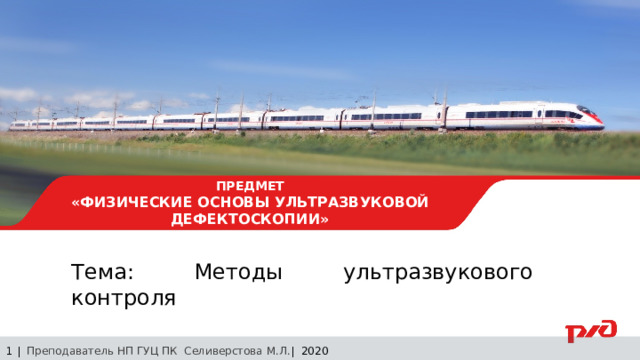30.08.24 ПРЕДМЕТ  «ФИЗИЧЕСКИЕ ОСНОВЫ УЛЬТРАЗВУКОВОЙ ДЕФЕКТОСКОПИИ» Тема: Методы ультразвукового контроля 1 | Преподаватель НП ГУЦ ПК Селиверстова М.Л. | 2020  Заседание технического совета 29.03.2019 