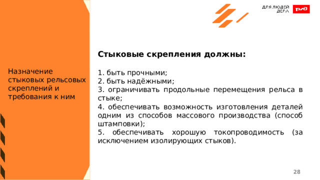 Стыковые скрепления должны:  1. быть прочными; 2. быть надёжными; 3. ограничивать продольные перемещения рельса в стыке; 4. обеспечивать возможность изготовления деталей одним из способов массового производства (способ штамповки); 5. обеспечивать хорошую токопроводимость (за исключением изолирующих стыков). Назначение стыковых рельсовых скреплений и требования к ним 1 1 