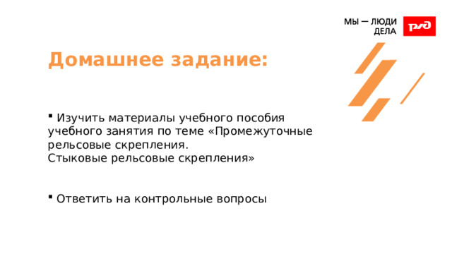 Домашнее задание:     Изучить материалы учебного пособия учебного занятия по теме «Промежуточные рельсовые скрепления.  Стыковые рельсовые скрепления»  Ответить на контрольные вопросы 