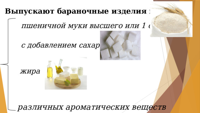 Выпускают бараночные изделия из   пшеничной муки высшего или 1 сорта  с добавлением сахара  жира    различных ароматических веществ 