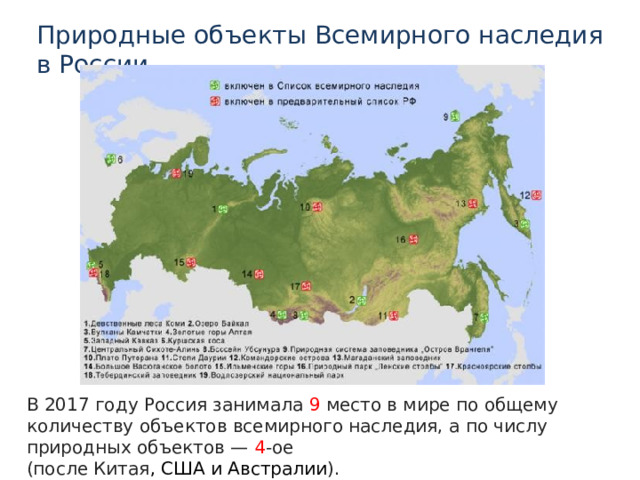 Природные объекты Всемирного наследия в России В 2017 году Россия занимала 9 место в мире по общему количеству объектов всемирного наследия, а по числу природных объектов — 4 -ое (после Китая , США и Австралии ). 