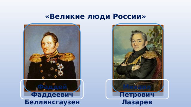 «Великие люди России» Михаил Петрович Лазарев Фаддей Фаддеевич Беллинсгаузен 