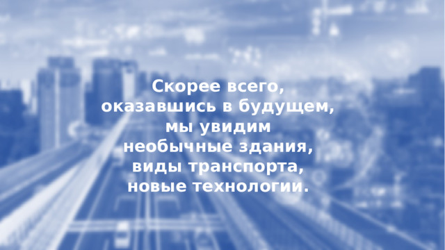 Скорее всего, оказавшись в будущем, мы увидим необычные здания, виды транспорта, новые технологии. 