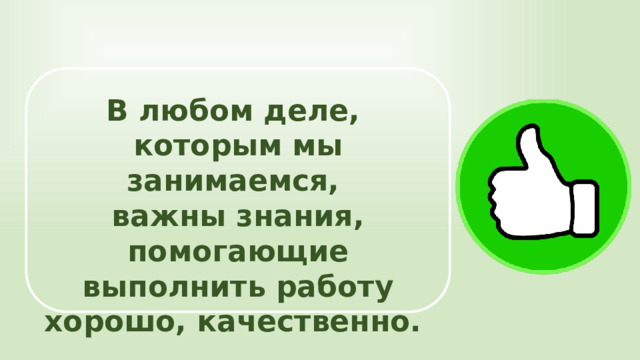 В любом деле, которым мы занимаемся, важны знания, помогающие выполнить работу хорошо, качественно. 