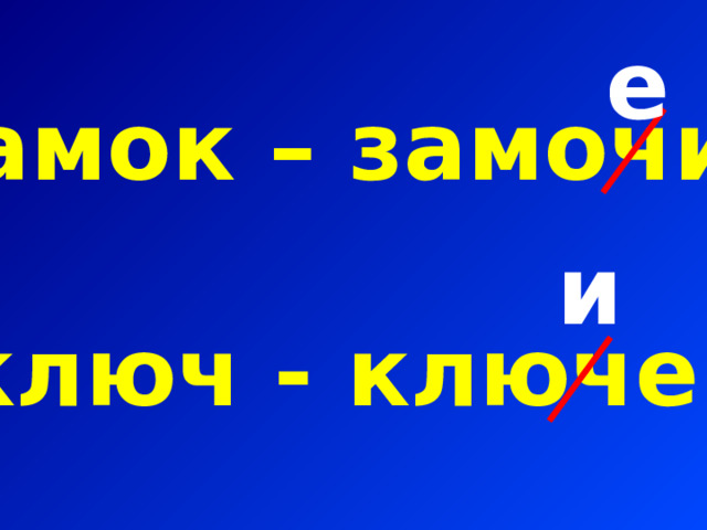 е замок – замочик  ключ - ключек и 