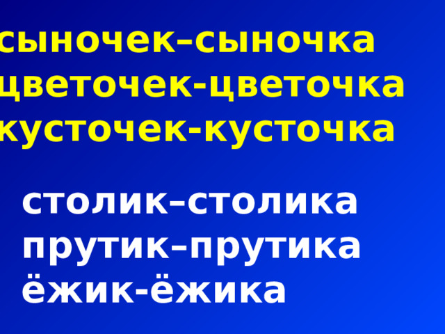 сыночек–сыночка цветочек-цветочка кусточек-кусточка столик–столика прутик–прутика ёжик-ёжика 