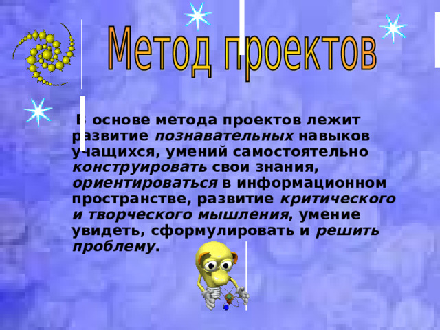  В основе метода проектов лежит развитие познавательных навыков учащихся, умений самостоятельно конструировать свои знания, ориентироваться в информационном пространстве, развитие критического и творческого мышления , умение увидеть, сформулировать и решить проблему .  В основе метода проектов лежит развитие познавательных навыков учащихся, умений самостоятельно конструировать свои знания, ориентироваться в информационном пространстве, развитие критического и творческого мышления , умение увидеть, сформулировать и решить проблему .  В основе метода проектов лежит развитие познавательных навыков учащихся, умений самостоятельно конструировать свои знания, ориентироваться в информационном пространстве, развитие критического и творческого мышления , умение увидеть, сформулировать и решить проблему .  
