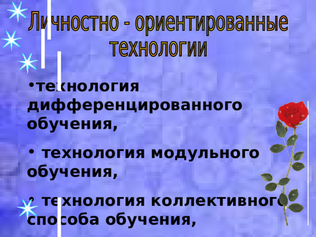 технология дифференцированного обучения,  технология модульного обучения,  технология коллективного способа обучения, технология интегрированного урока.     