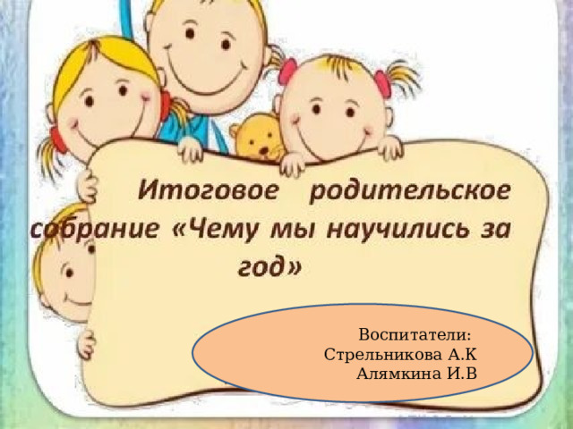 Воспитатели: Стрельникова А.К Алямкина И.В 