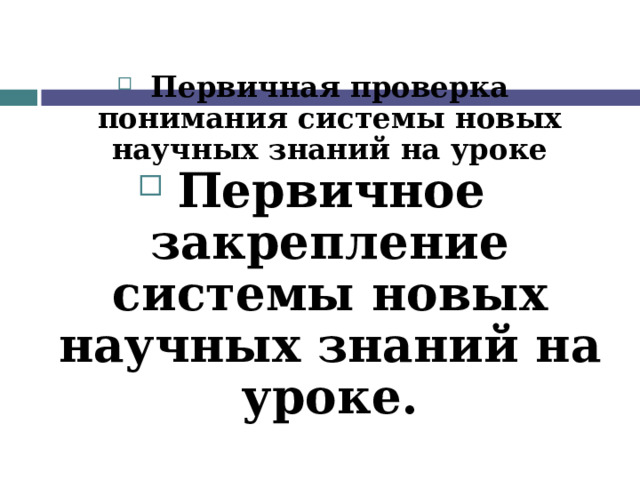 Первичная проверка понимания системы новых научных знаний на уроке Первичное закрепление системы новых научных знаний на уроке.  