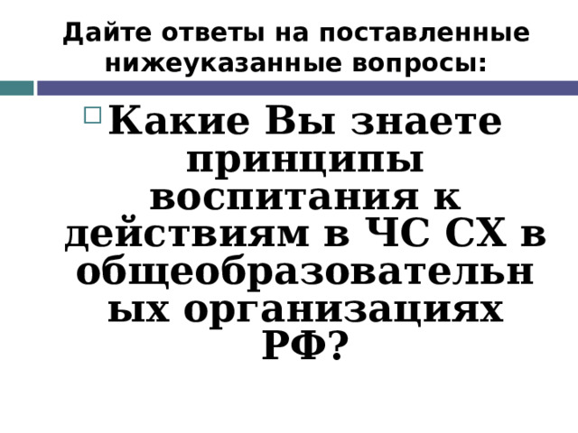 Дайте ответы на поставленные нижеуказанные вопросы: Какие Вы знаете принципы воспитания к действиям в ЧС СХ  в общеобразовательных организациях РФ?  
