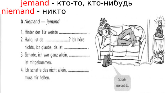  jemand - кто-то, кто-нибудь niemand - никто 