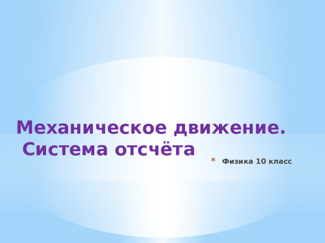 Механическое движение. Система отсчёта Физика 10 класс 