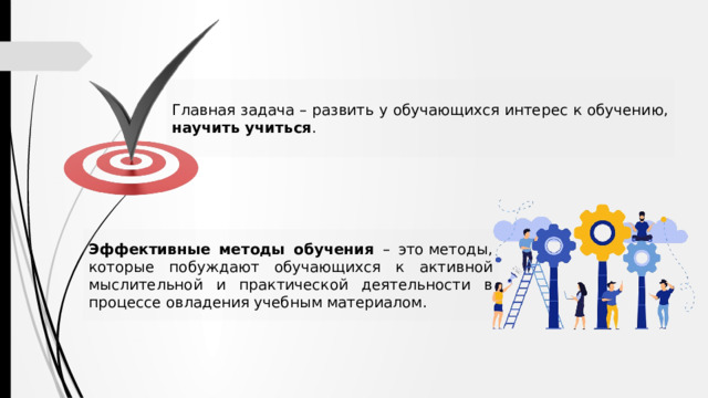 Главная задача – развить у обучающихся интерес к обучению, научить учиться . Эффективные методы обучения – это методы, которые побуждают обучающихся к активной мыслительной и практической деятельности в процессе овладения учебным материалом. 