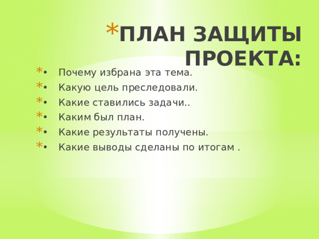 ПЛАН ЗАЩИТЫ ПРОЕКТА: •  Почему избрана эта тема. •  Какую цель преследовали. •  Какие ставились задачи.. •  Каким был план. •  Какие результаты получены. •  Какие выводы сделаны по итогам . 