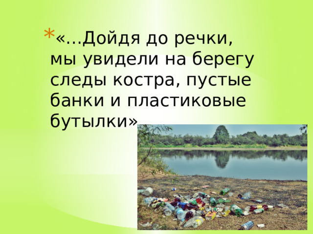 «...Дойдя до речки, мы увидели на берегу следы костра, пустые банки и пластиковые бутылки». 