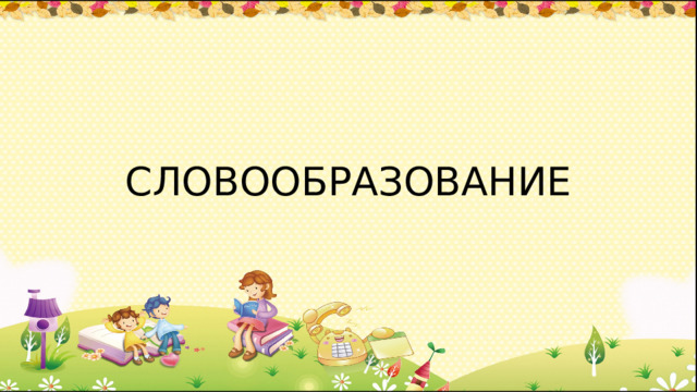 СЛОВООБРАЗОВАНИЕ 
