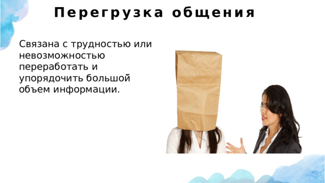 Перегрузка общения   Связана с трудностью или невозможностью переработать и упорядочить большой̆ объем информации. 