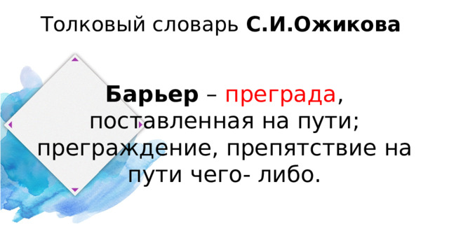 Толковый словарь С.И.Ожикова Барьер – преграда , поставленная на пути; преграждение, препятствие на пути чего- либо. 
