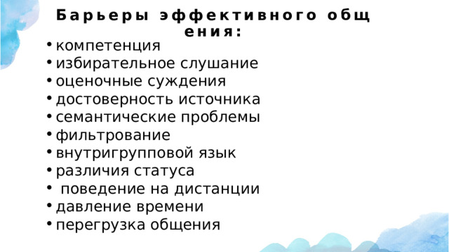 Барьеры эффективного общения:   компетенция избирательное слушание оценочные суждения достоверность источника семантические проблемы фильтрование внутригрупповой язык различия статуса  поведение на дистанции давление времени перегрузка общения 