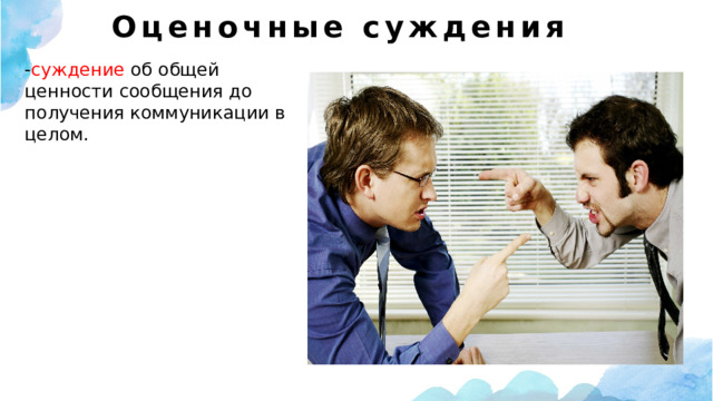 Оценочные суждения   - суждение об общей ценности сообщения до получения коммуникации в целом. 