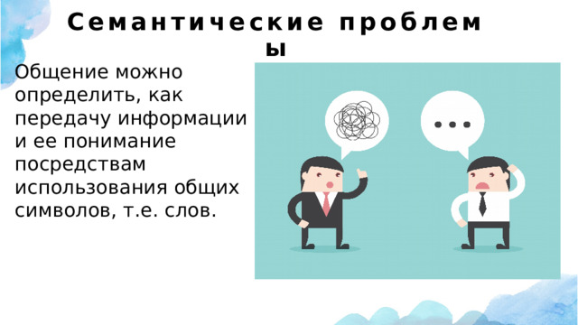 Семантические проблемы Общение можно определить, как передачу информации и ее понимание посредствам использования общих символов, т.е. слов. 