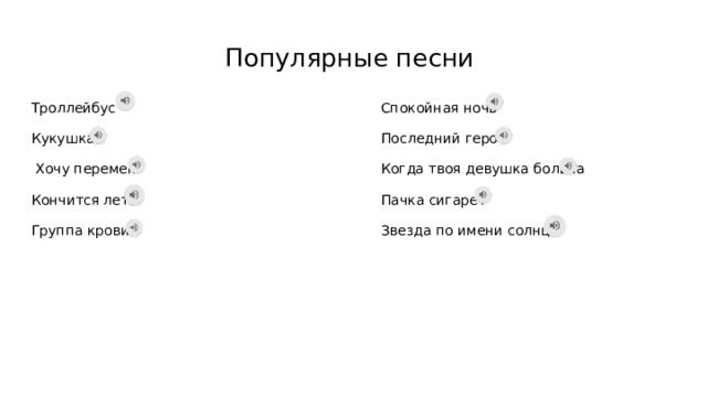 Популярные песни Троллейбус Спокойная ночь Кукушка Последний герой  Хочу перемен Когда твоя девушка больна Кончится лето Пачка сигарет Звезда по имени солнце Группа крови 