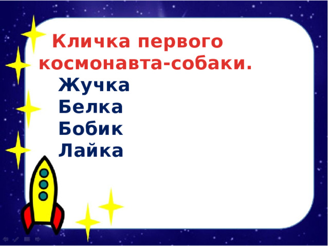  Кличка первого космонавта-собаки.  Жучка  Белка  Бобик  Лайка 
