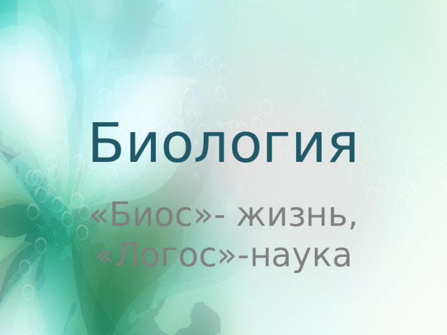 Биология «Биос»- жизнь,  «Логос»-наука 