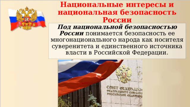 Национальные интересы и национальная безопасность России Под национальной безопасностью России понимается безопасность ее многонационального народа как носителя суверенитета и единственного источника власти в Российской Федерации. 