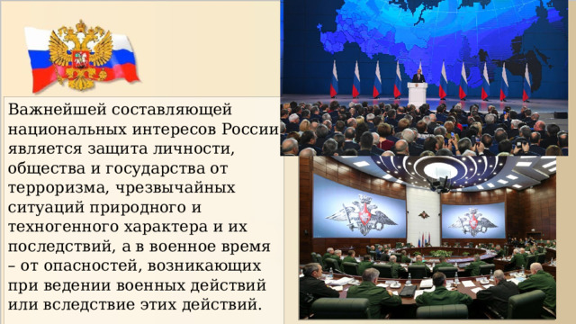 Важнейшей составляющей национальных интересов России является защита личности, общества и государства от терроризма, чрезвычайных ситуаций природного и техногенного характера и их последствий, а в военное время – от опасностей, возникающих при ведении военных действий или вследствие этих действий. 