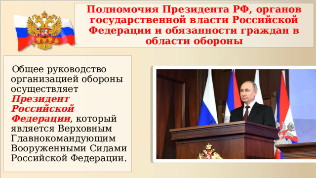 Полномочия Президента РФ, органов государственной власти Российской Федерации и обязанности граждан в области обороны  Общее руководство организацией обороны осуществляет Президент Российской Федерации , который является Верховным Главнокомандующим Вооруженными Силами Российской Федерации. 