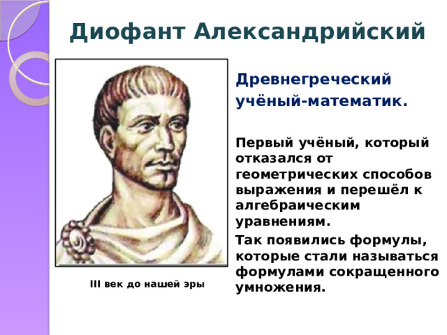 Диофант Александрийский Древнегреческий учёный-математик.  Первый учёный, который отказался от геометрических способов выражения и перешёл к алгебраическим уравнениям. Так появились формулы, которые стали называться формулами сокращенного умножения. III век до нашей эры 