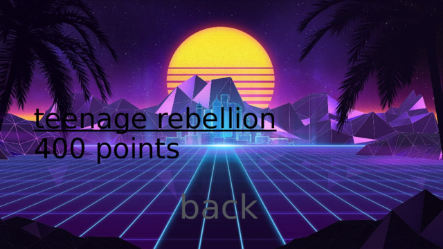 teenage rebellion  400 points 