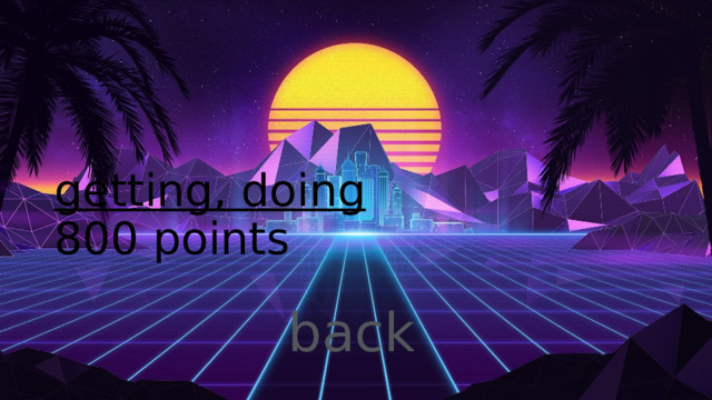 getting, doing  800 points 