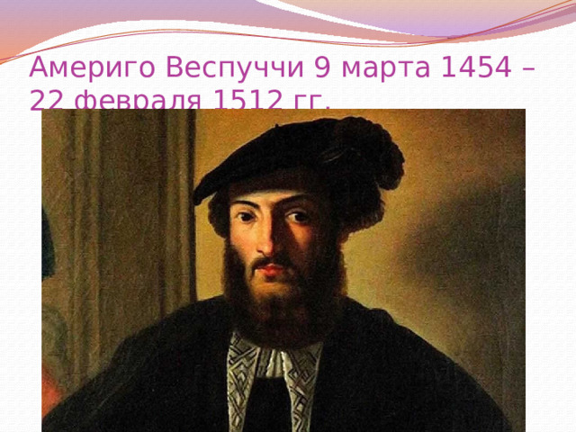 Америго Веспуччи 9 марта 1454 – 22 февраля 1512 гг. 