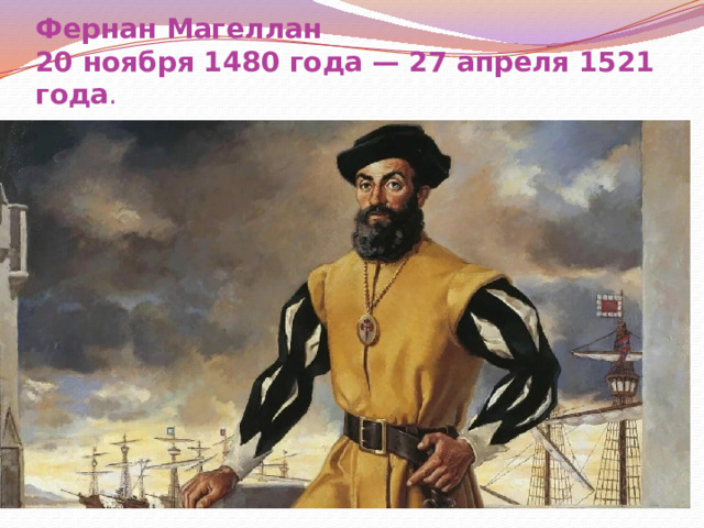 Фернан Магеллан  20 ноября 1480 года — 27 апреля 1521 года .   