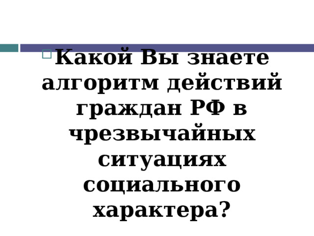 Какой Вы знаете алгоритм действий граждан РФ в чрезвычайных ситуациях социального характера? 