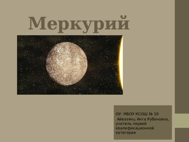 Меркурий ОУ: МБОУ КСОШ № 19  Айвазянц Инга Рубеновна, учитель первой квалификационной категории 
