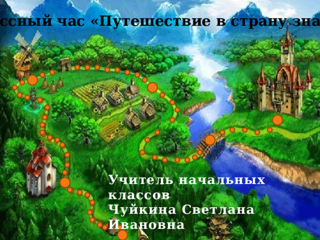 Классный час «Путешествие в страну знаний» Учитель начальных классов Чуйкина Светлана Ивановна 