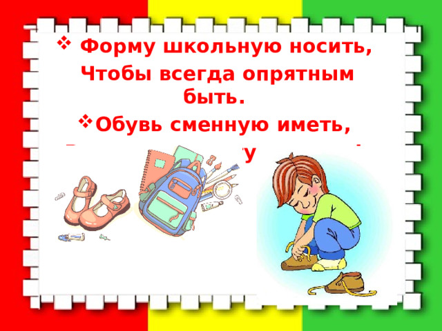  Форму школьную носить, Чтобы всегда опрятным быть. Обувь сменную иметь, В школе чистоту хранить!  
