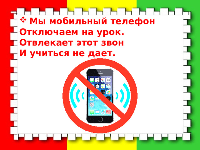  Мы мобильный телефон Отключаем на урок. Отвлекает этот звон И учиться не дает.  