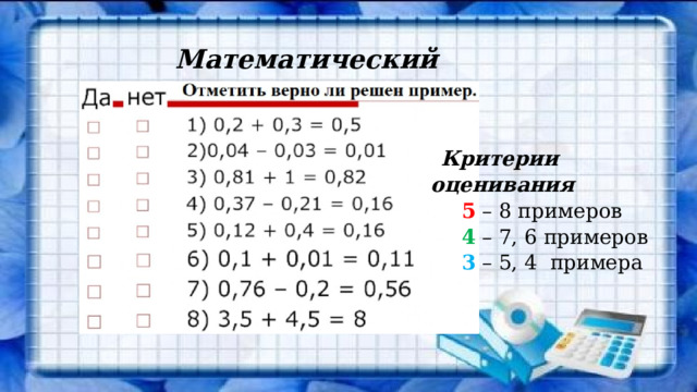Математический диктант Критерии оценивания 5 – 8 примеров 4 – 7, 6 примеров 3 – 5, 4 примера 