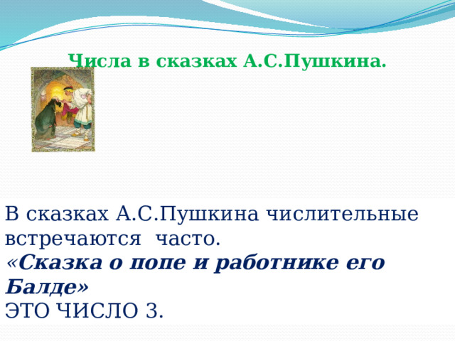 Числа в сказках А.С.Пушкина. В сказках А.С.Пушкина числительные встречаются часто. « Сказка о попе и работнике его Балде» ЭТО ЧИСЛО 3. 