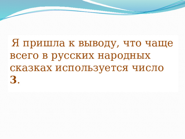  Я пришла к выводу, что чаще всего в русских народных сказках используется число 3 . 