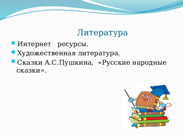  Литература Интернет ресурсы. Художественная литература. Сказки А.С.Пушкина, «Русские народные сказки». 