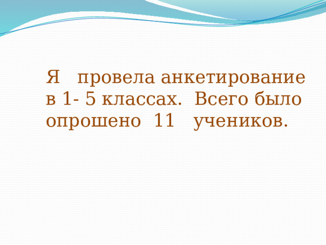 Я провела анкетирование в 1- 5 классах. Всего было опрошено 11 учеников. 